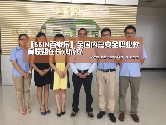 【BBIN百家乐】全国应急安全职业教育联盟在长沙成立(图1) BBIN娱乐城