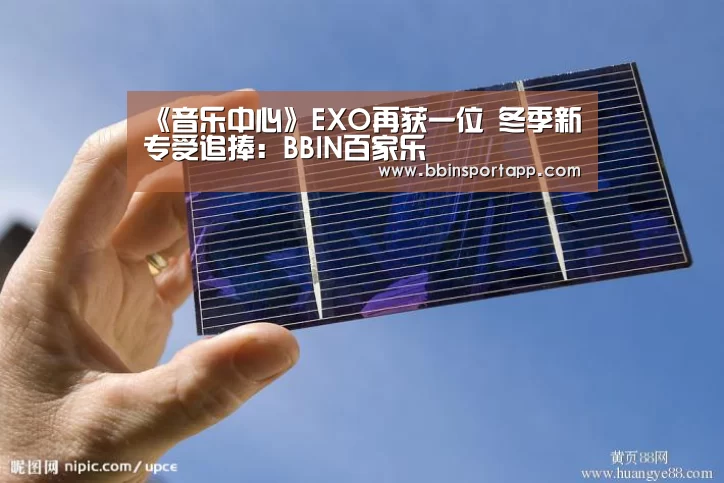 《音乐中心》EXO再获一位 冬季新专受追捧:BBIN百家乐(图1) BBIN入口
