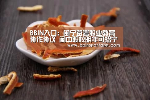 BBIN入口:闽宁签署职业教育协作协议 闽中职校明年可招宁夏贫困生(图2) BBIN百家乐