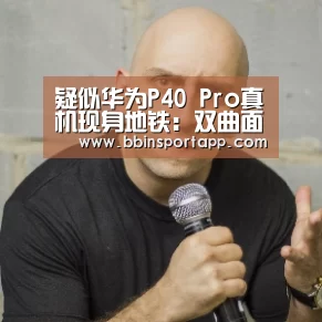疑似华为P40 Pro真机现身地铁:双曲面双孔全面屏“BBIN娱乐城”(图1) BBIN娱乐城