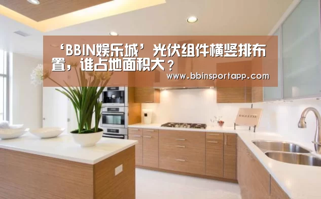 ‘BBIN娱乐城’光伏组件横竖排布置,谁占地面积大?(图1) BBIN百家乐