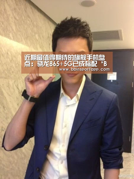 近期最值得期待的旗舰手机盘点:骁龙865+5G已成标配‘BBIN百家乐’(图1) BBIN入口