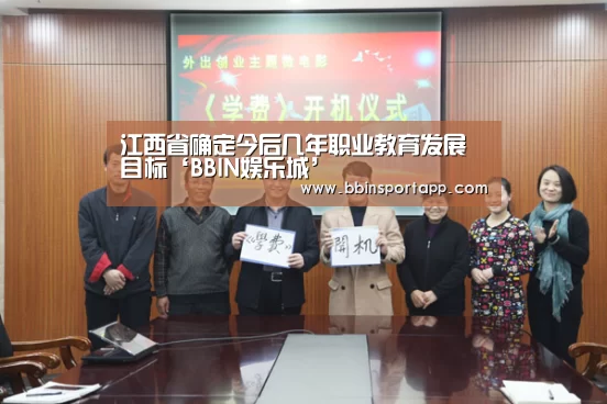 江西省确定今后几年职业教育发展目标‘BBIN娱乐城’(图1) BBIN入口
